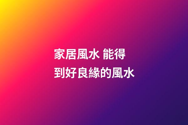 家居風水 能得到好良緣的風水